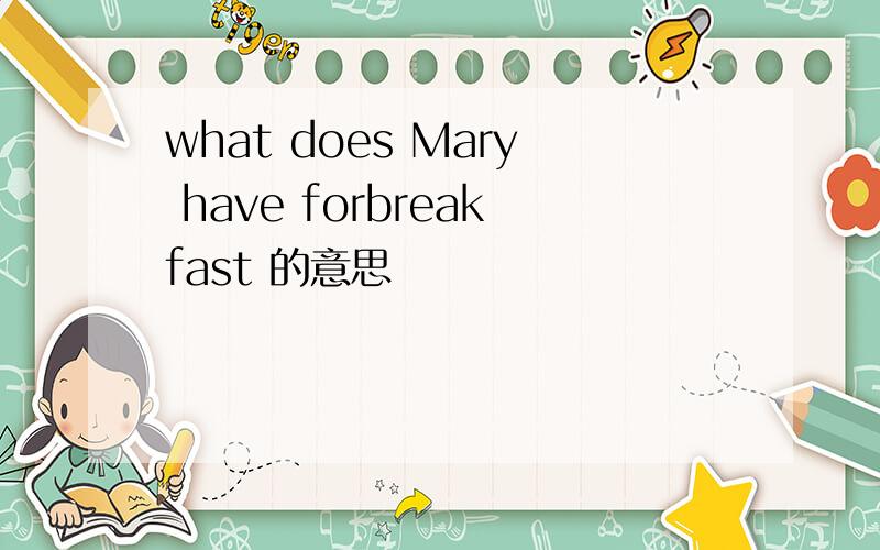 what does Mary have forbreakfast 的意思