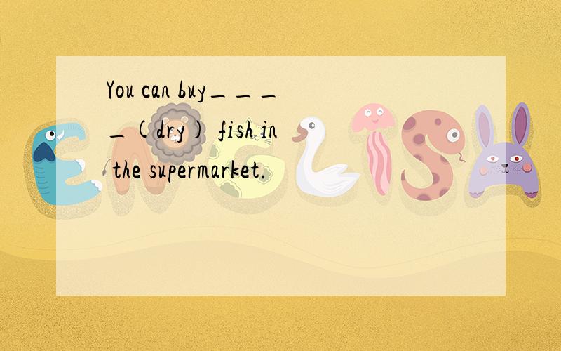 You can buy____(dry) fish in the supermarket.