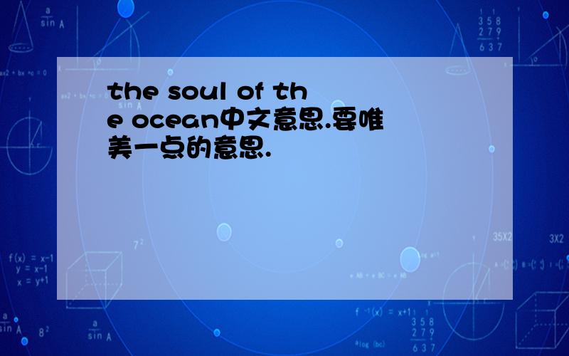 the soul of the ocean中文意思.要唯美一点的意思.