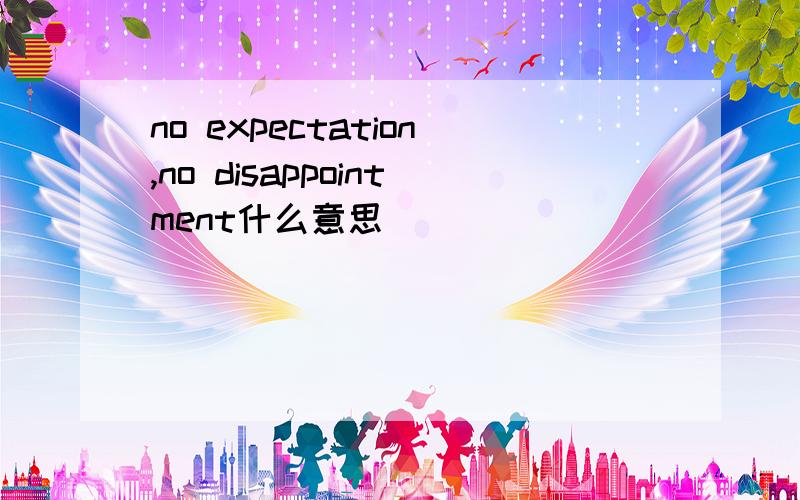 no expectation,no disappointment什么意思