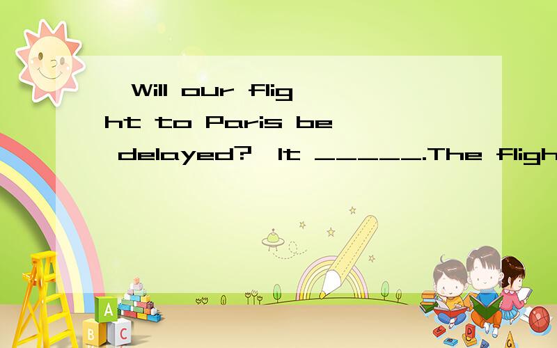 —Will our flight to Paris be delayed?—It _____.The flights of this airline are usually very punc—Will our flight to Paris be delayed?—It _____.The flights of this airline are usually very punctual,unless there is bad weather.A.mustn’t\x05\x