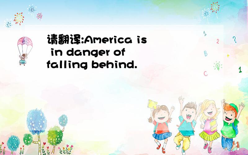 请翻译:America is in danger of falling behind.