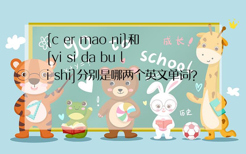 [c er mao ni]和[yi si da bu li shi]分别是哪两个英文单词?