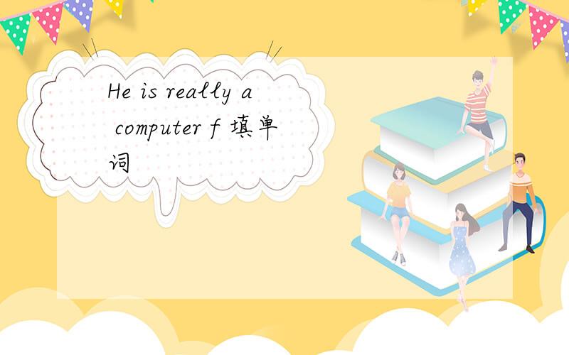 He is really a computer f 填单词