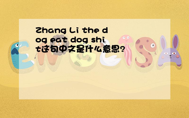 Zhang Li the dog eat dog shit这句中文是什么意思?
