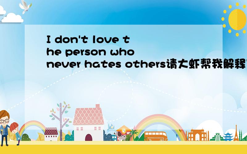 I don't love the person who never hates others请大虾帮我解释下这句话的意思