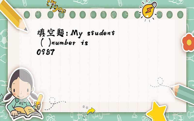 填空题：My student ( )number is 0987