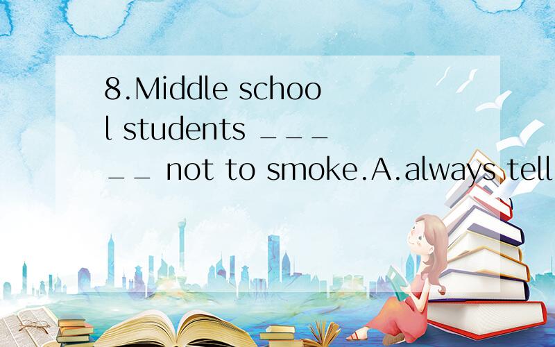 8.Middle school students _____ not to smoke.A.always tell B.are always told请分析为什么B才是正确的