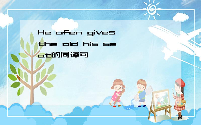 He ofen gives the old his seat的同译句