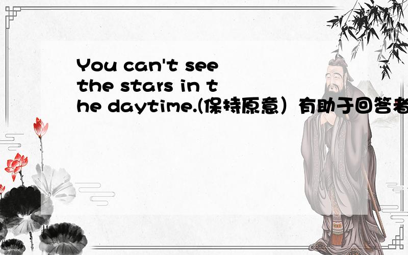 You can't see the stars in the daytime.(保持原意）有助于回答者给出准确的答案英语的同义句转换 You____ _____to see the stars in the daytime