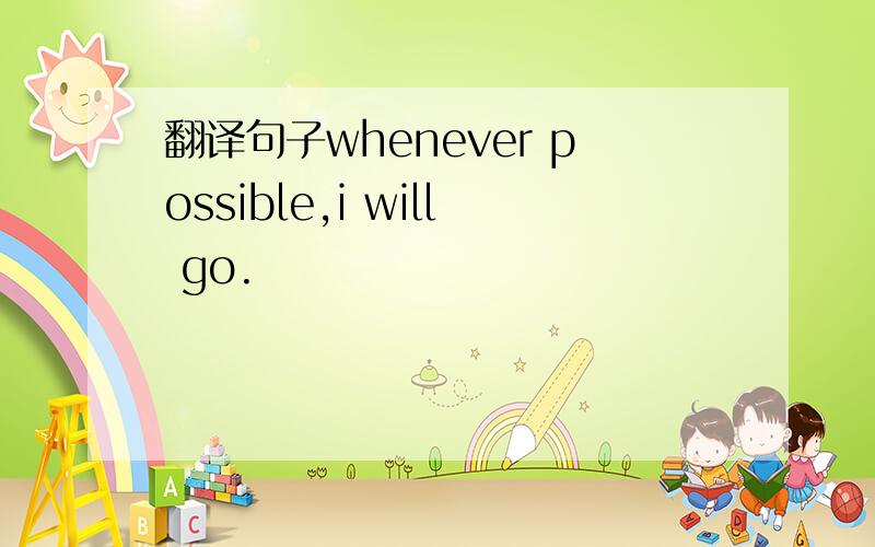 翻译句子whenever possible,i will go.