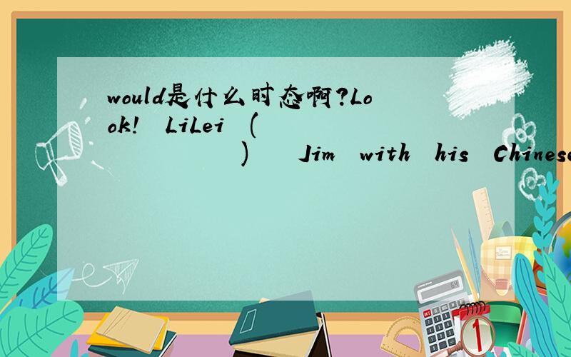 would是什么时态啊?Look!  LiLei  (            )    Jim  with  his  Chinese ?A.is  helping    B.has  helped    C.is  going  to  help    D.would  helpA. B. C. D.  都是什么时态啊?答案是A