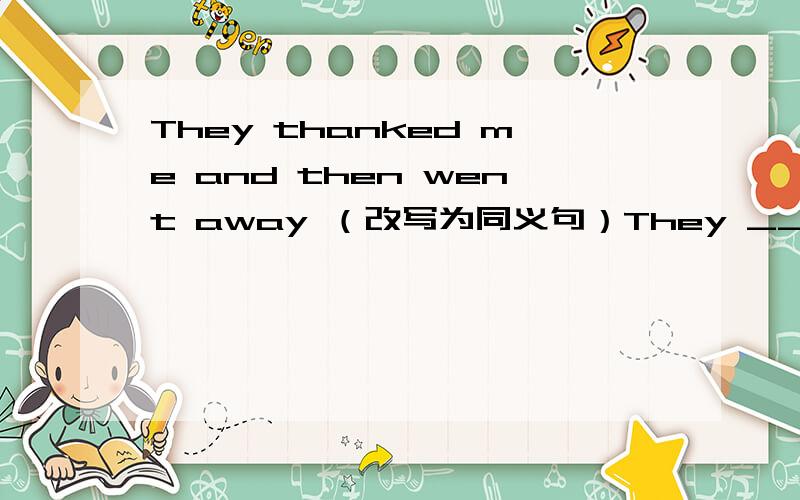 They thanked me and then went away （改写为同义句）They ___ ___ to me and then went away?这两个空怎么填、