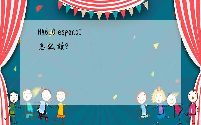 HABLO espanol 怎么读?