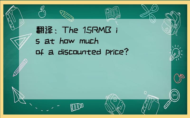 翻译：The 15RMB is at how much of a discounted price?