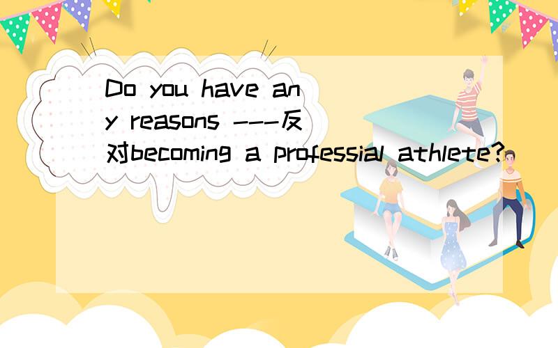 Do you have any reasons ---反对becoming a professial athlete?