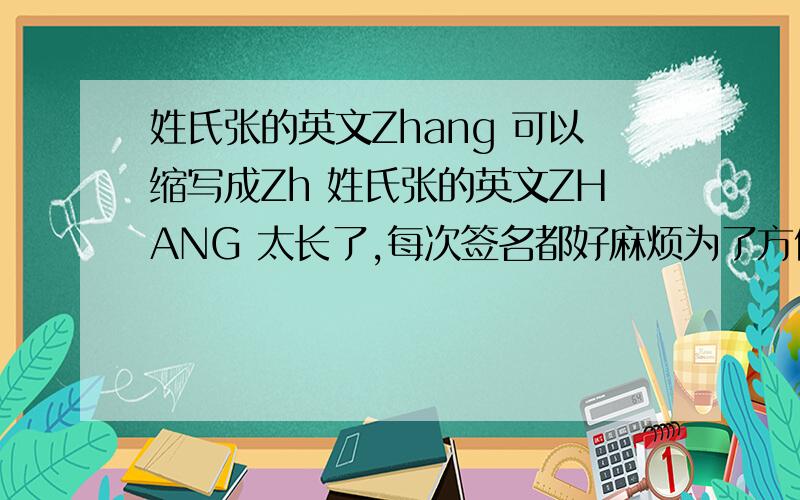 姓氏张的英文Zhang 可以缩写成Zh 姓氏张的英文ZHANG 太长了,每次签名都好麻烦为了方便签名,能把Zhang 缩写成用开头前两个字母的Zh