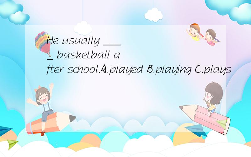 He usually ____ basketball after school.A.played B.playing C.plays