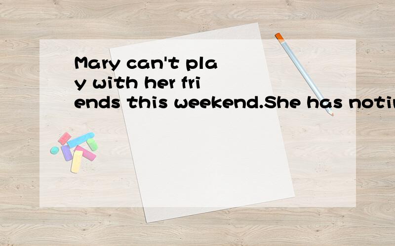 Mary can't play with her friends this weekend.She has noting to do.How does Mary feel?