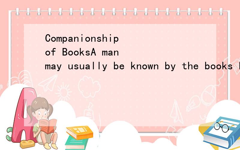 Companionship of BooksA man may usually be known by the books he reads as well as by the company he keeps; for there is a companionship of books as well as of men; and one should always live in the best company, whether it be of books or of men.A goo