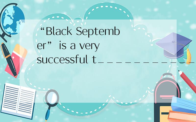 “Black September” is a very successful t_________________________________________________________