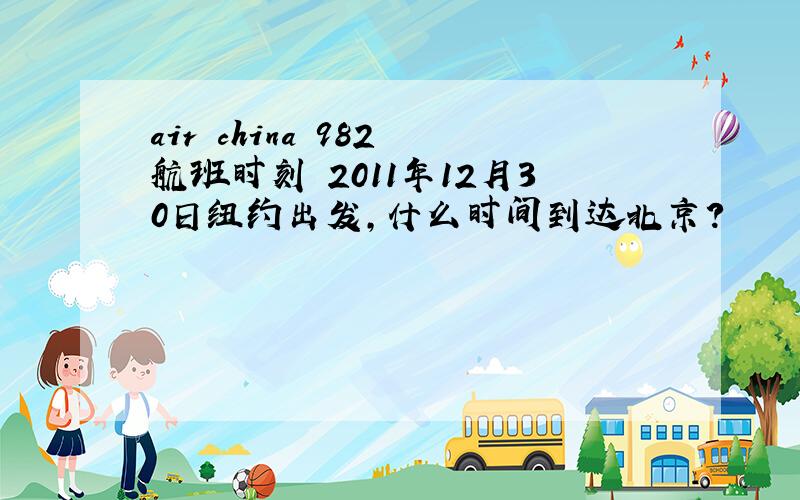 air china 982 航班时刻 2011年12月30日纽约出发,什么时间到达北京?