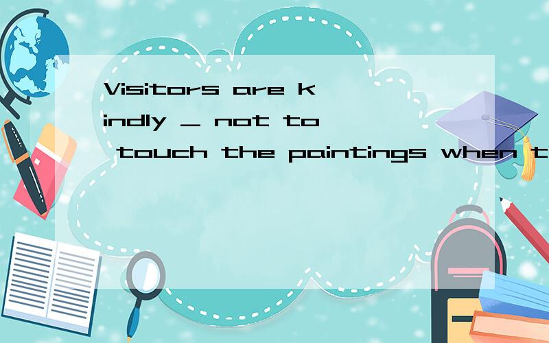 Visitors are kindly _ not to touch the paintings when they are in the art mu第1题单选题We were in Paris for two days,so we took the ___ of visiting the Louver.1.chance2.opportunity3.activity4.luck