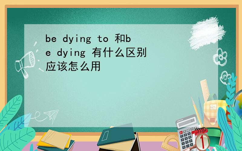 be dying to 和be dying 有什么区别 应该怎么用