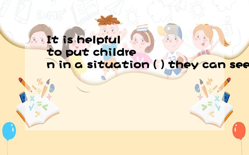 It is helpful to put children in a situation ( ) they can see themselves differently.括号里应该填什么关系词