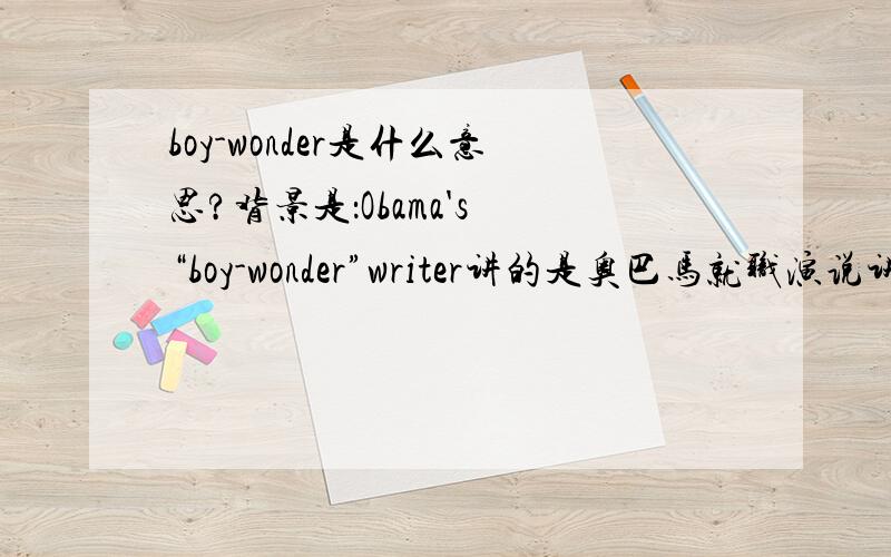 boy-wonder是什么意思?背景是：Obama's “boy-wonder”writer讲的是奥巴马就职演说讲稿主笔 27岁的Jon Favreau