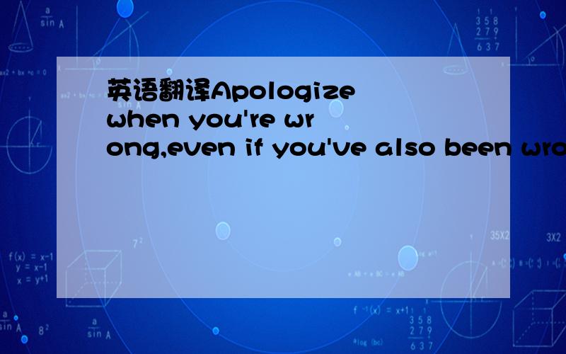 英语翻译Apologize when you're wrong,even if you've also been wronged.