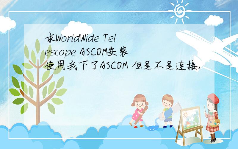 求WorldWide Telescope ASCOM安装使用我下了ASCOM 但是不是连接,