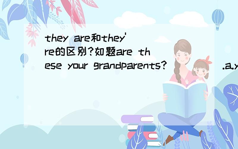 they are和they're的区别?如题are these your grandparents?_____.a.yes,these are.b.yes,they're.c.yes,they are.d.these are.