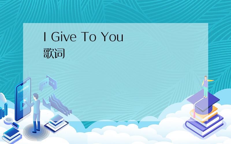 I Give To You 歌词