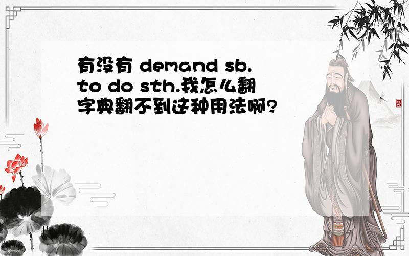 有没有 demand sb.to do sth.我怎么翻字典翻不到这种用法啊?