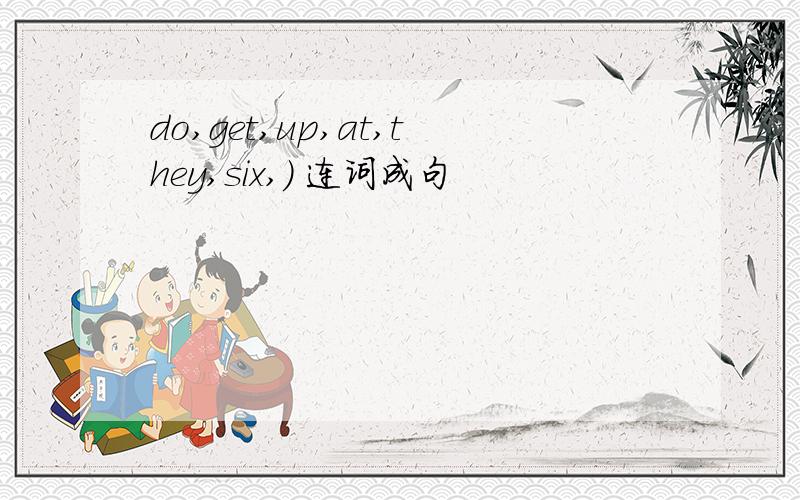 do,get,up,at,they,six,） 连词成句