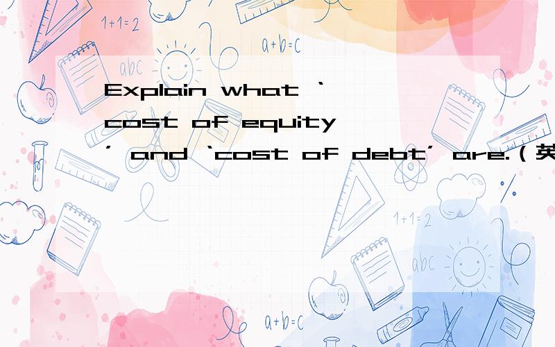 Explain what ‘cost of equity’ and ‘cost of debt’ are.（英文回答）