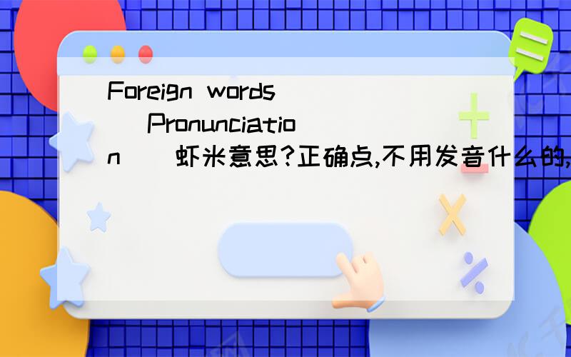 Foreign words | Pronunciation | 虾米意思?正确点,不用发音什么的,