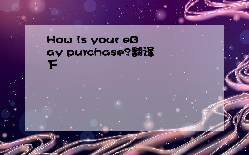 How is your eBay purchase?翻译下