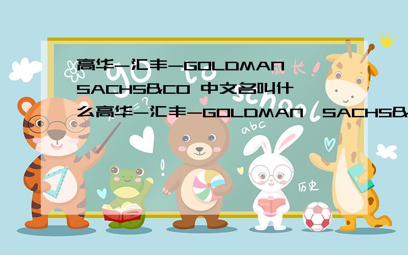 高华-汇丰-GOLDMAN,SACHS&CO 中文名叫什么高华-汇丰-GOLDMAN,SACHS&CO 是什么公司,可以介绍下吗?