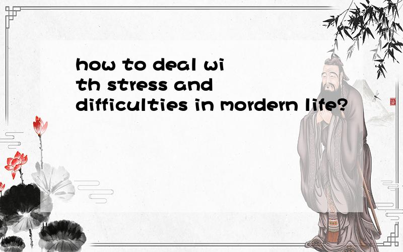 how to deal with stress and difficulties in mordern life?