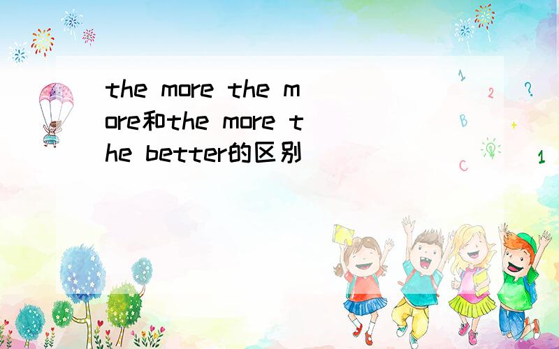 the more the more和the more the better的区别