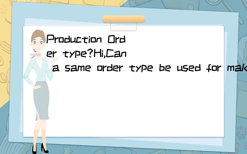 Production Order type?Hi,Can a same order type be used for make to stock and Make to order production?What settings are required in order type to enable make to order production.Please give some suggestions regarding this.Regards,ppcon
