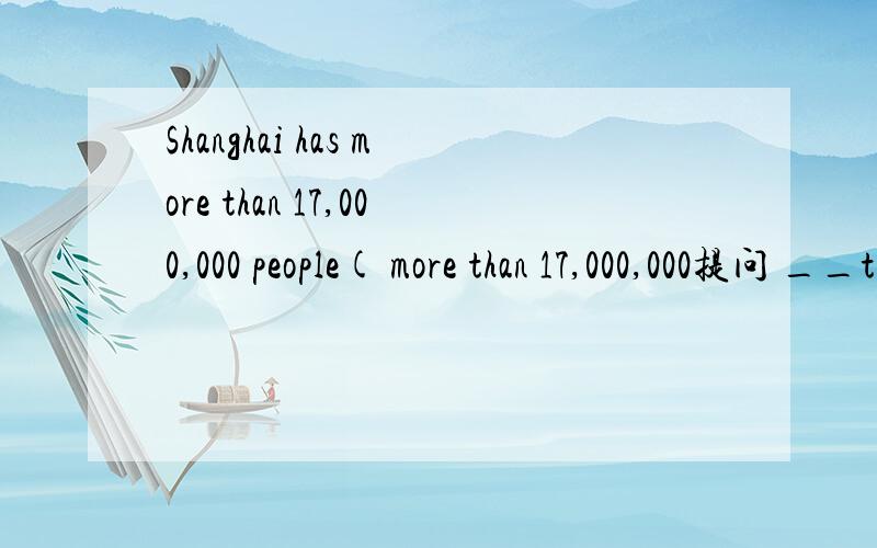 Shanghai has more than 17,000,000 people( more than 17,000,000提问 __the__of shanghai