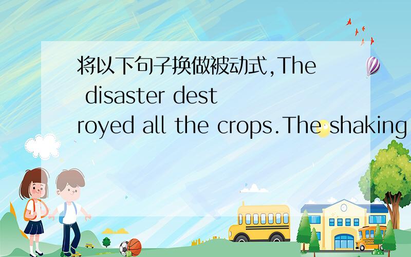 将以下句子换做被动式,The disaster destroyed all the crops.The shaking damaged many houses and thick white ash covered those still standing.