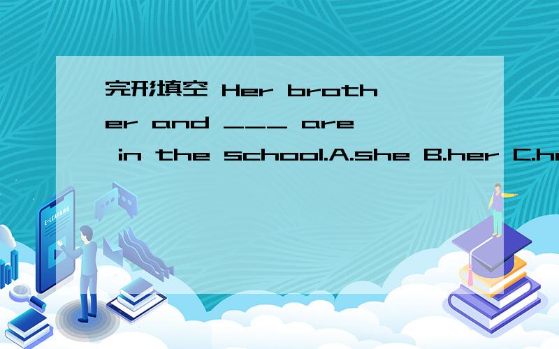 完形填空 Her brother and ___ are in the school.A.she B.her C.hers