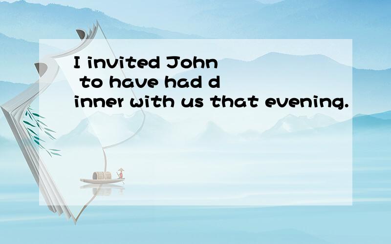 I invited John to have had dinner with us that evening.