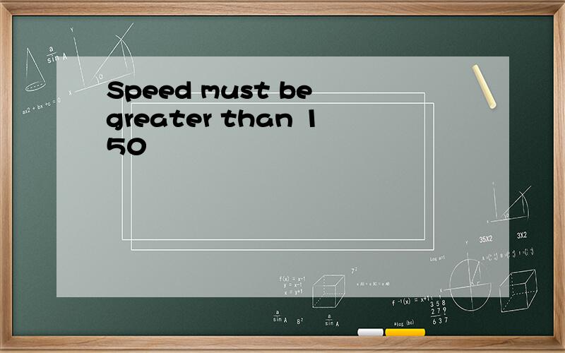 Speed must be greater than 150