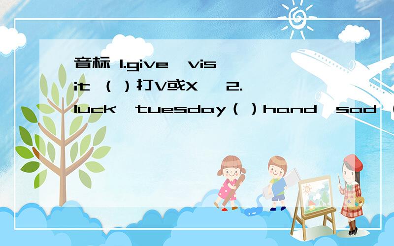 音标 1.give  visit （）打V或X   2.luck  tuesday（）hand  sad （）