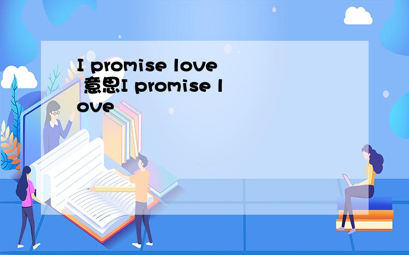 I promise love 意思I promise love